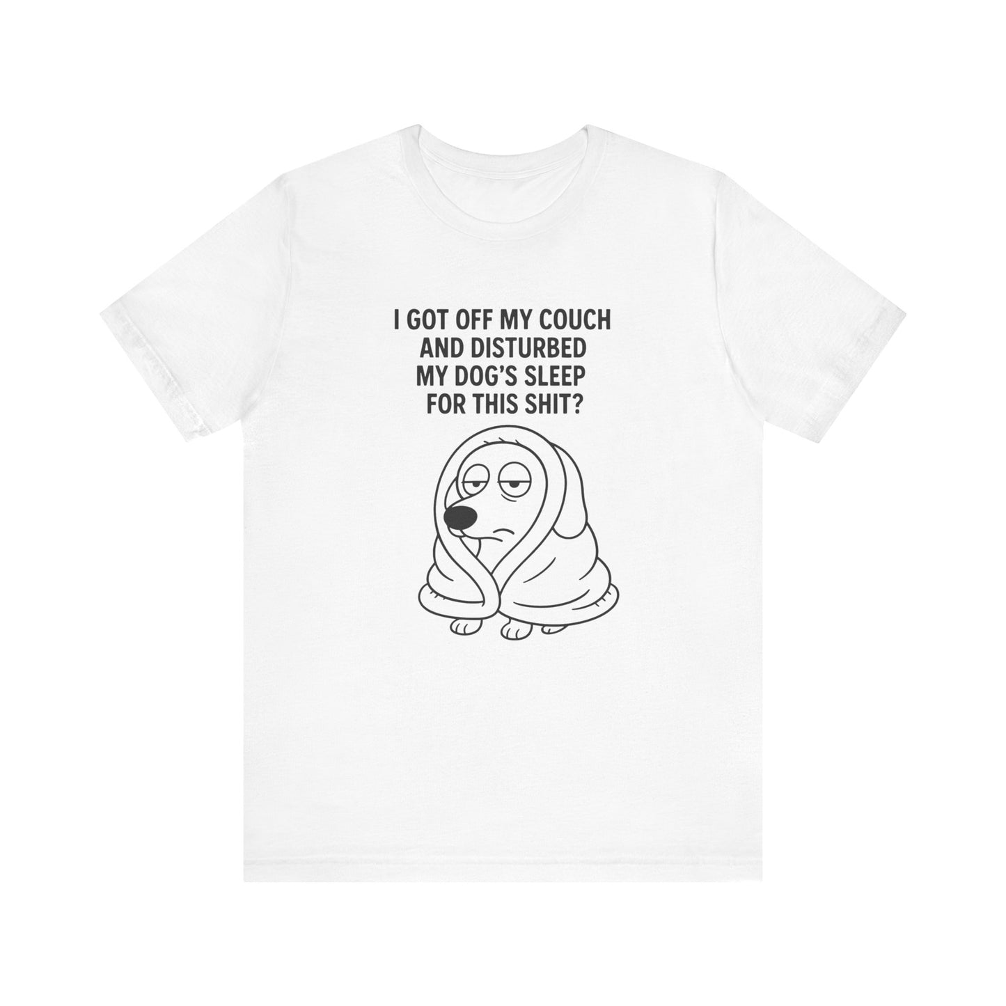 Funny Dog Lover Tee | I Disturbed My Dog's Sleep for this shit