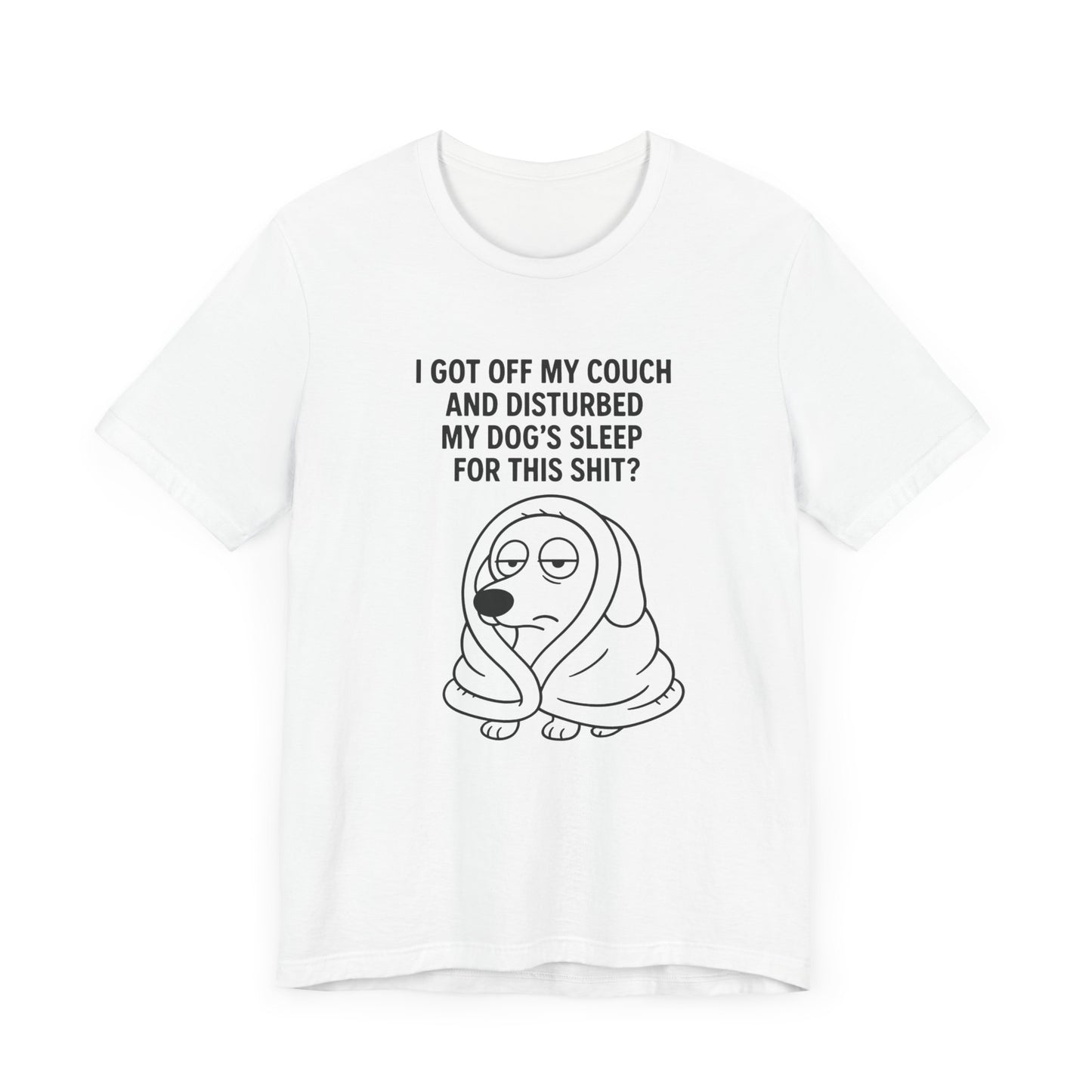 Funny Dog Lover Tee | I Disturbed My Dog's Sleep for this shit